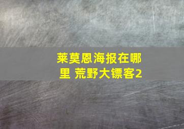 莱莫恩海报在哪里 荒野大镖客2